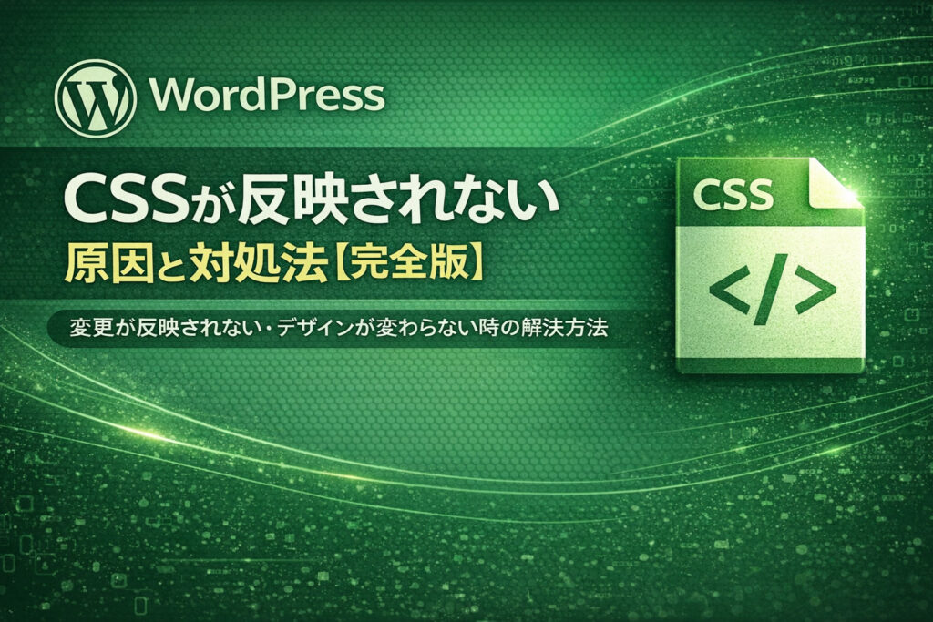 WordPressでCSSが反映されない原因と対処法【完全版】変更が反映されない・デザインが変わらない時の解決方法